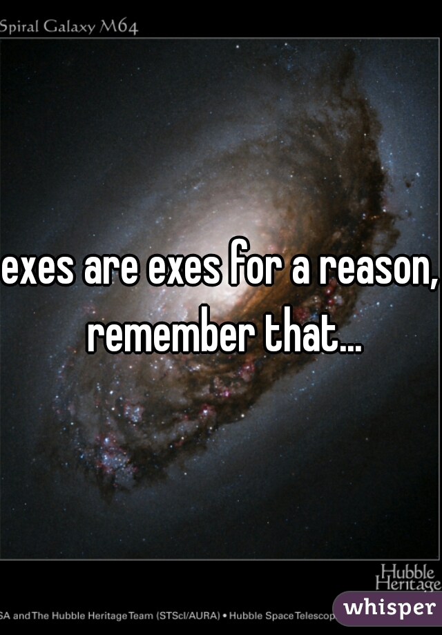 exes are exes for a reason, remember that...