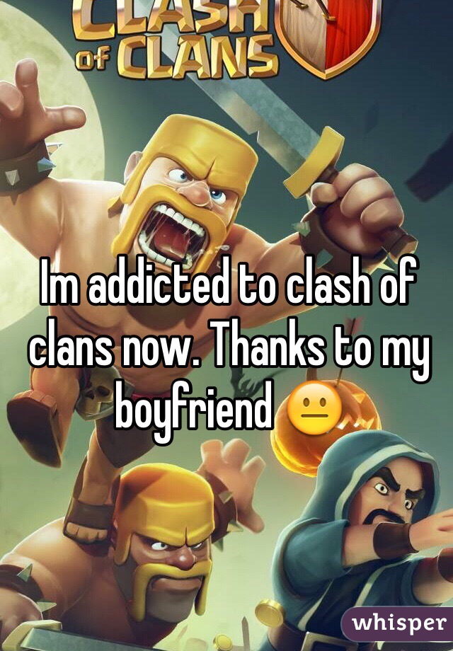 Im addicted to clash of clans now. Thanks to my boyfriend 😐