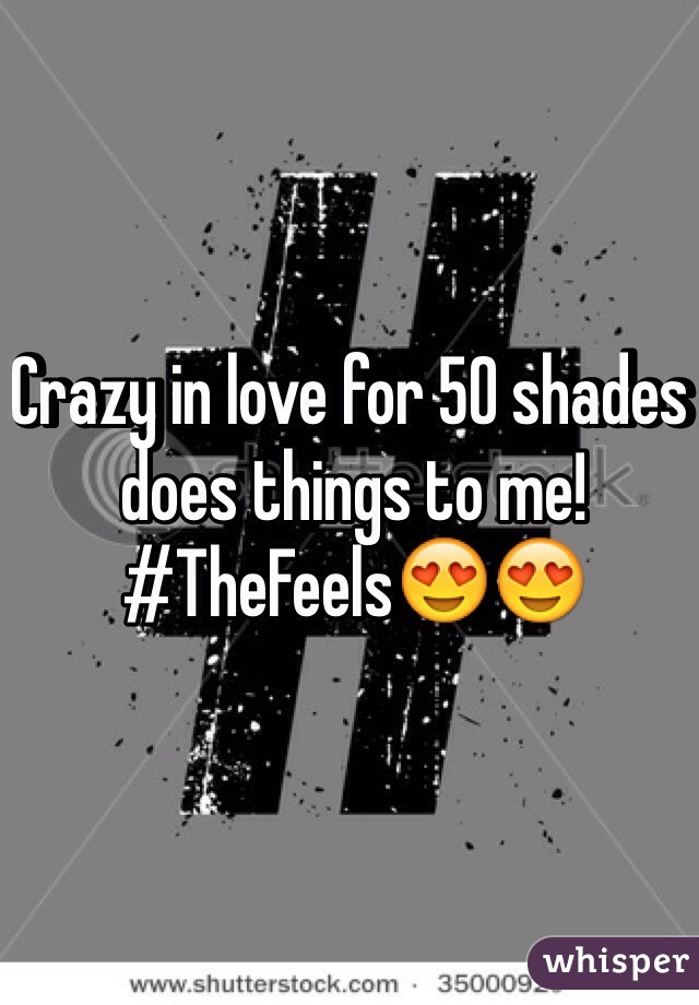 Crazy in love for 50 shades does things to me! #TheFeels😍😍