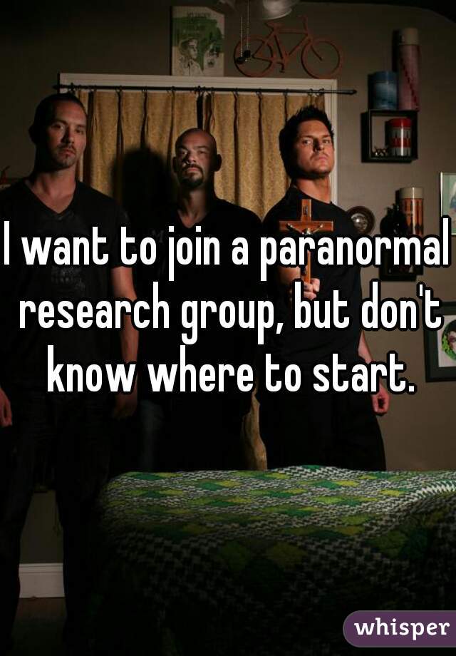 I want to join a paranormal research group, but don't know where to start.