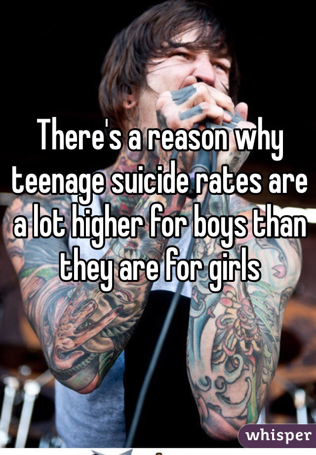 There's a reason why teenage suicide rates are a lot higher for boys than they are for girls
