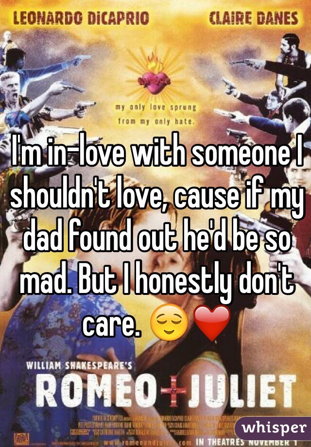 I'm in-love with someone I shouldn't love, cause if my dad found out he'd be so mad. But I honestly don't care. 😌❤️