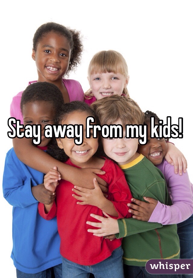 Stay away from my kids! 