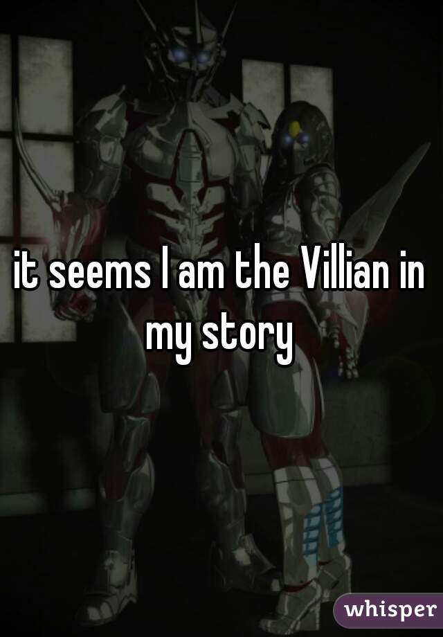 it seems I am the Villian in my story 