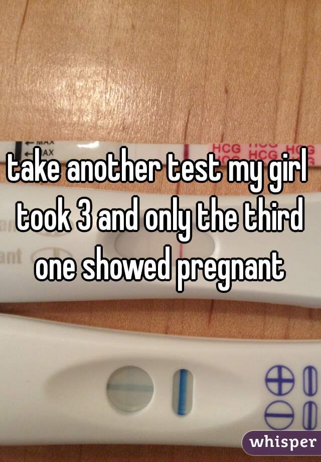 take another test my girl took 3 and only the third one showed pregnant