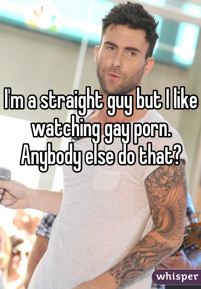 I'm a straight guy but I like watching gay porn. Anybody else do that?