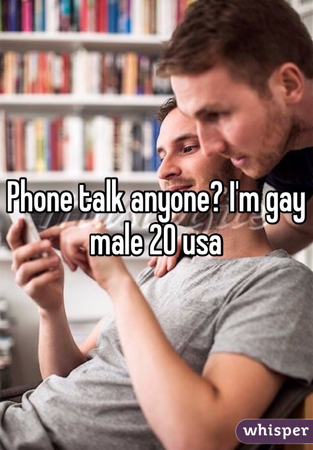 Phone talk anyone? I'm gay male 20 usa 