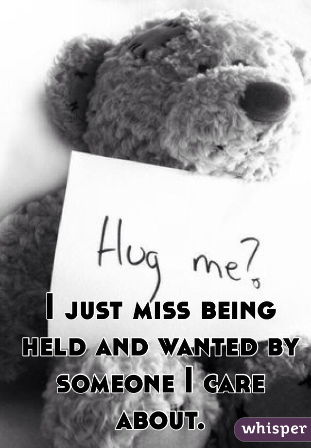 I just miss being held and wanted by someone I care about.