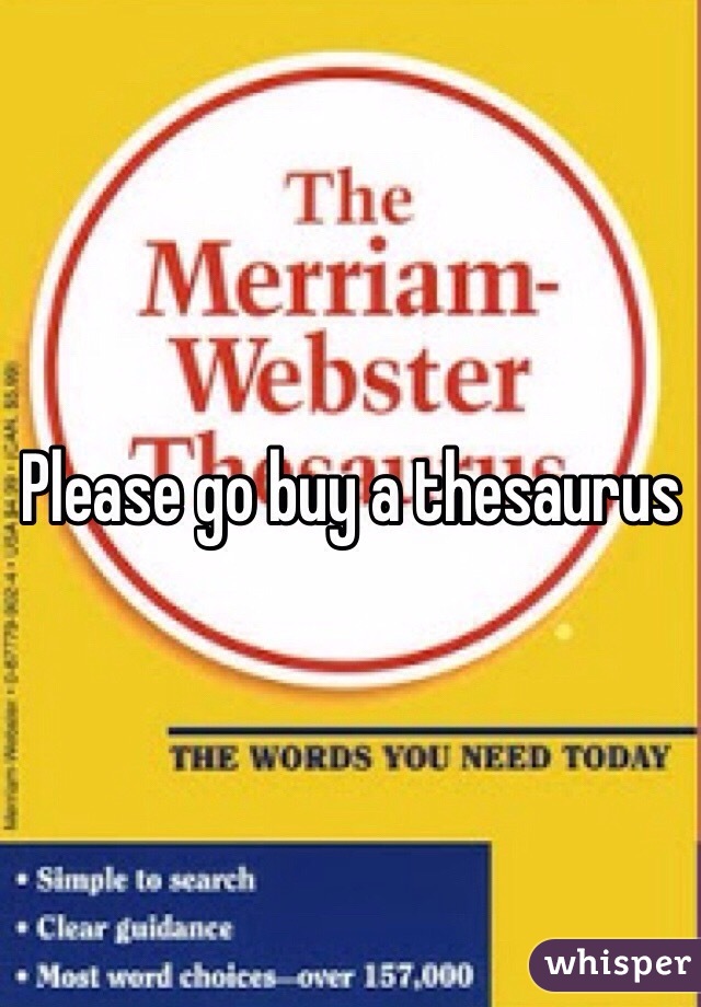 Please go buy a thesaurus 