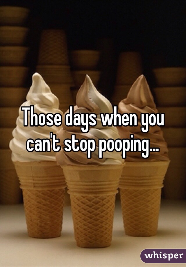 Those days when you can't stop pooping...