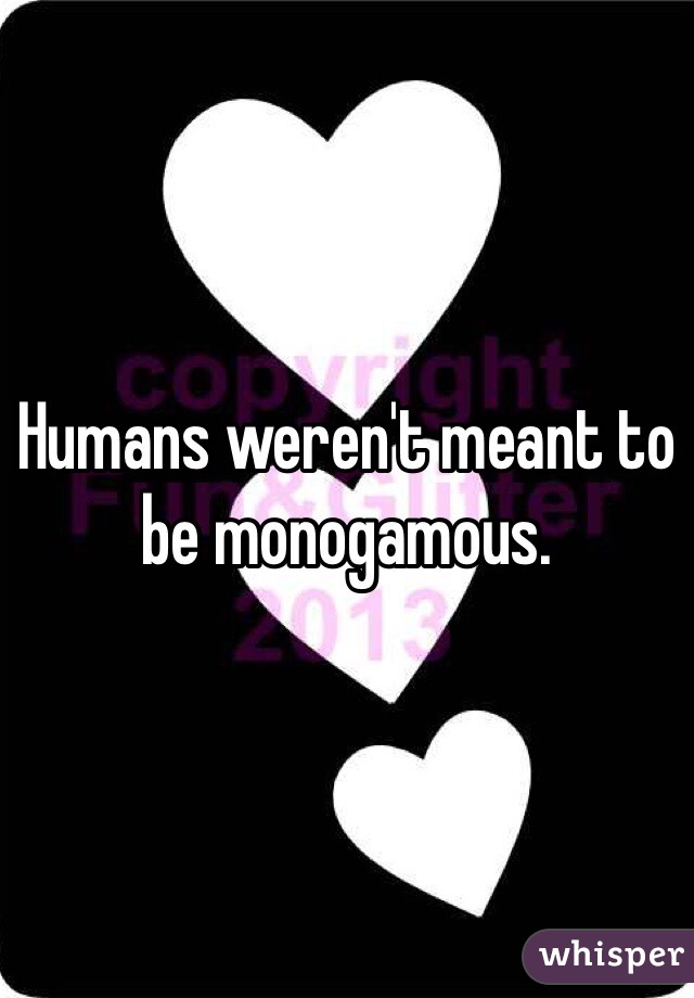 Humans weren't meant to be monogamous.