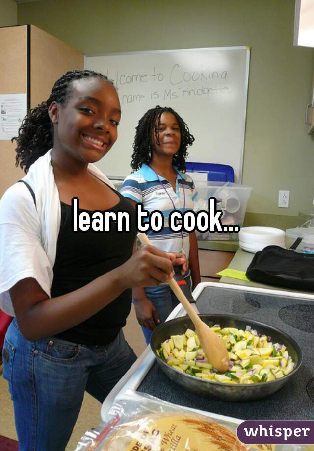 learn to cook...