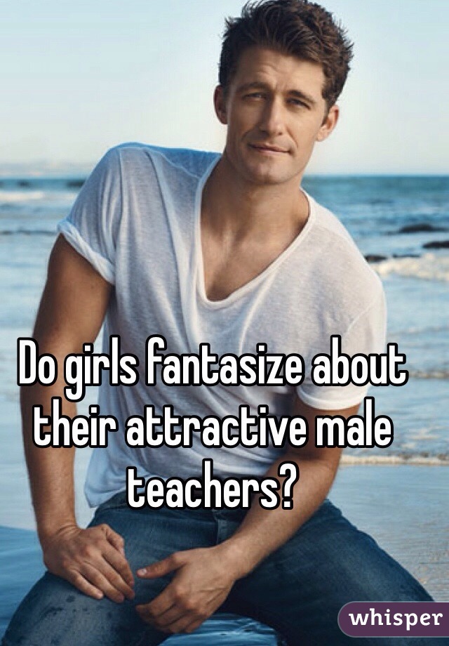 Do girls fantasize about their attractive male teachers?
