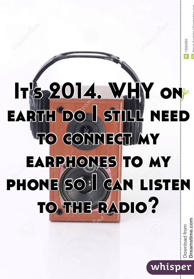 It's 2014. WHY on earth do I still need to connect my earphones to my phone so I can listen to the radio? 