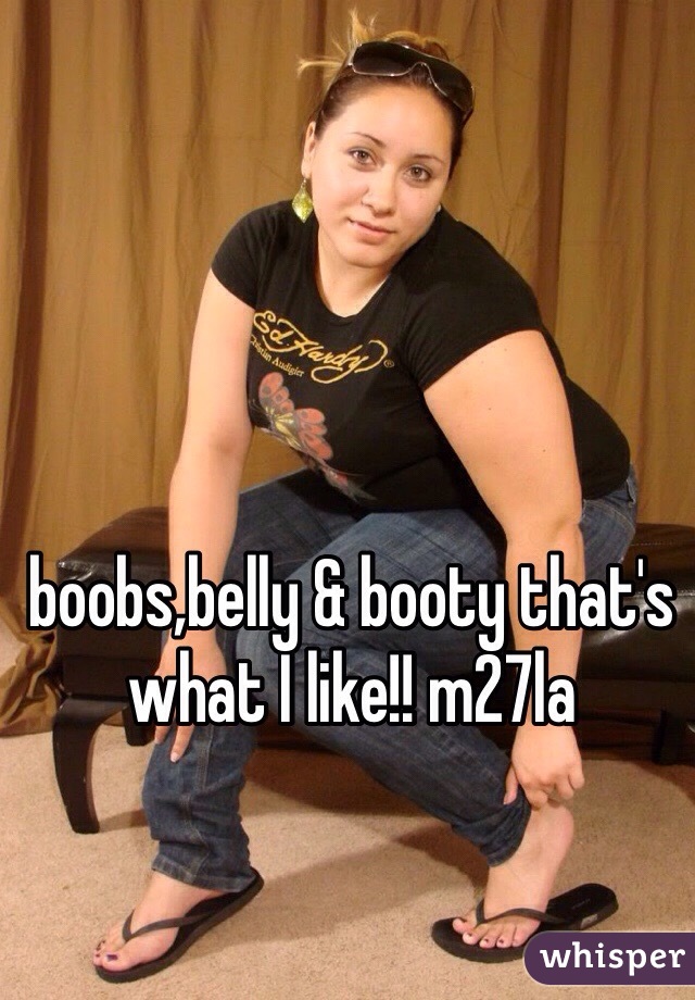 boobs,belly & booty that's what I like!! m27la