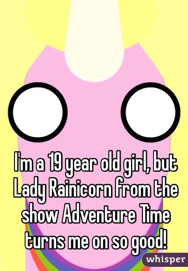 I'm a 19 year old girl, but Lady Rainicorn from the show Adventure Time turns me on so good! 