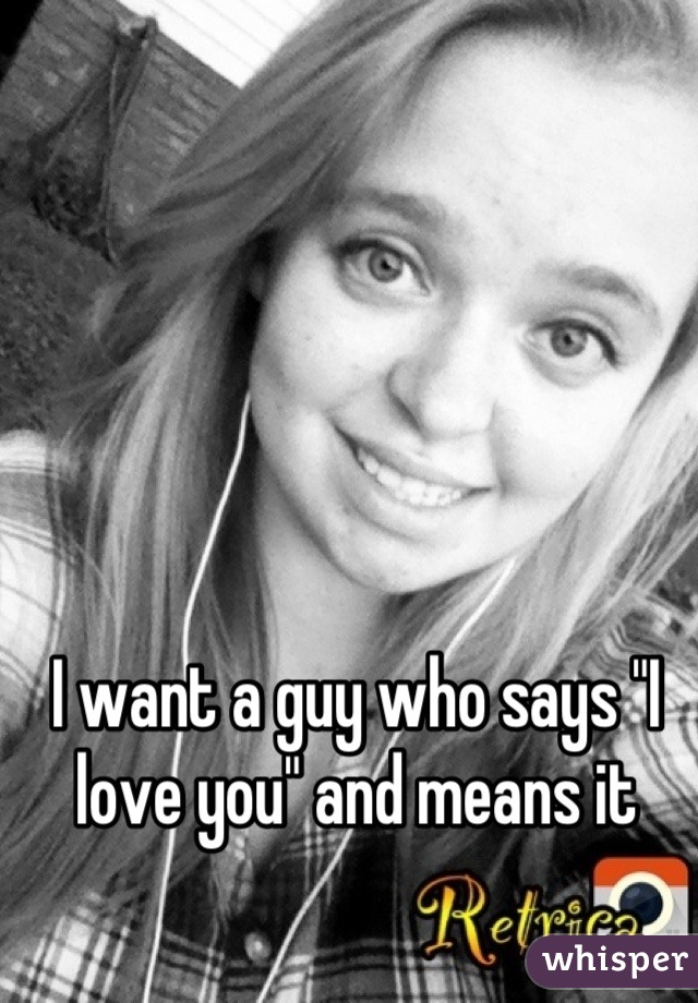 I want a guy who says "I love you" and means it