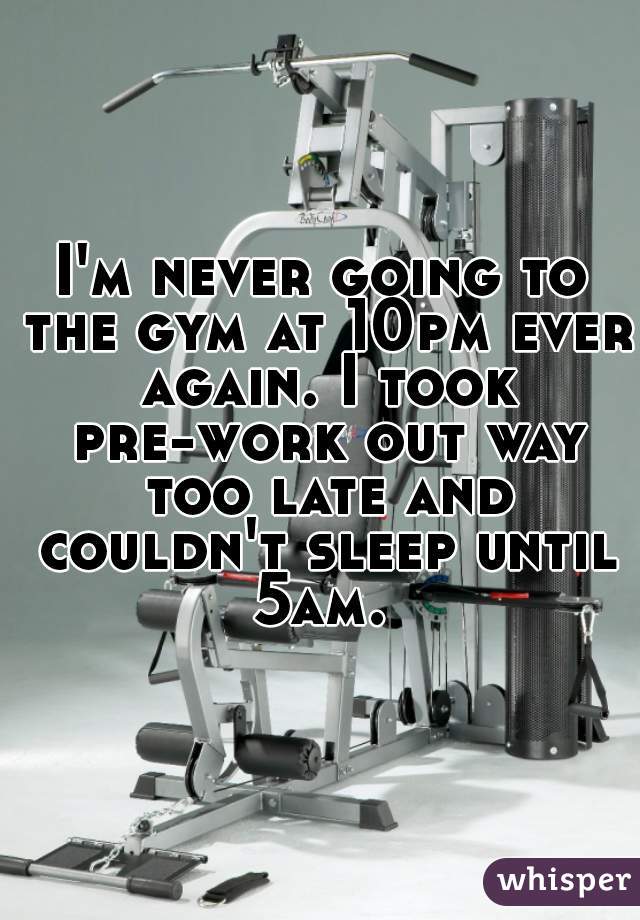 I'm never going to the gym at 10pm ever again. I took pre-work out way too late and couldn't sleep until 5am. 