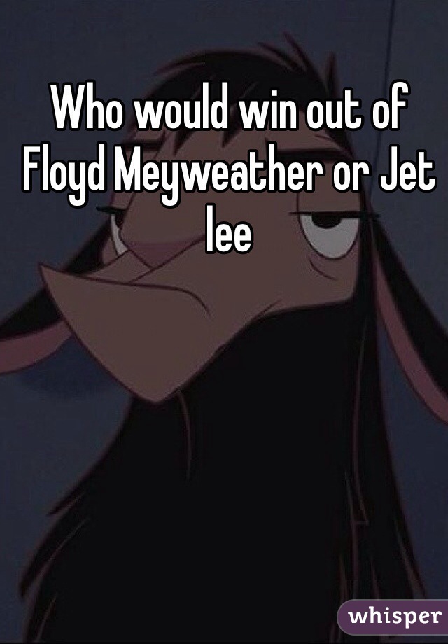 Who would win out of Floyd Meyweather or Jet lee 