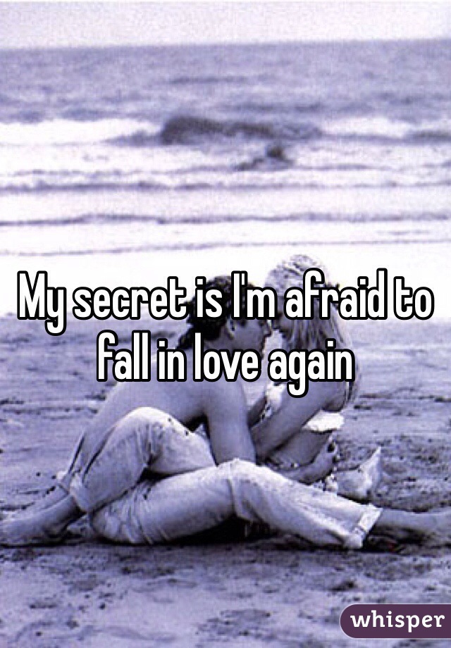 My secret is I'm afraid to fall in love again
