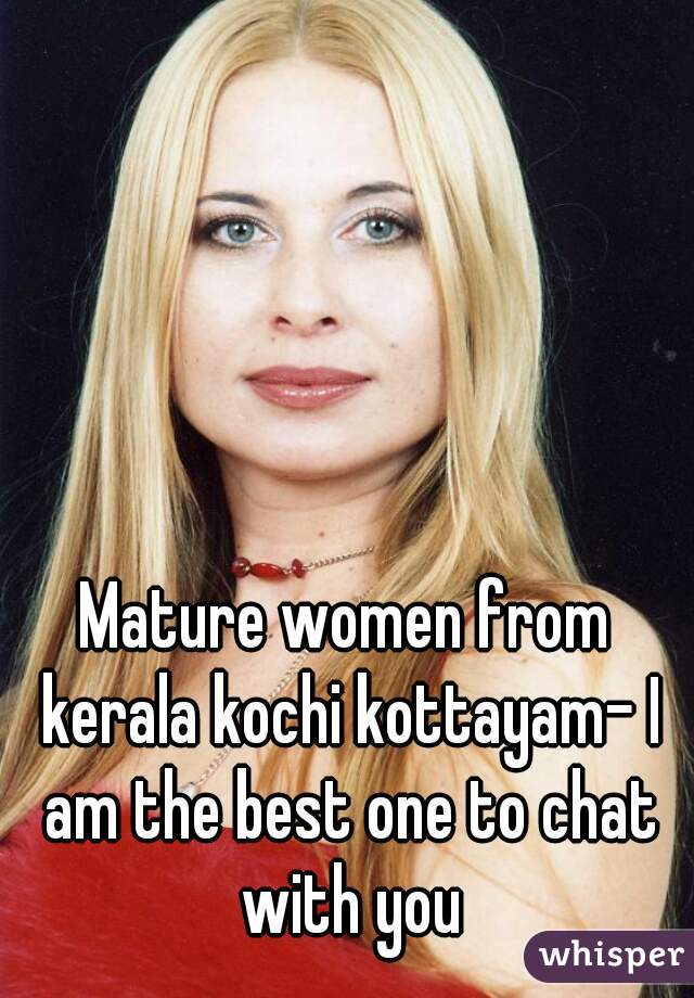 Mature women from kerala kochi kottayam- I am the best one to chat with you