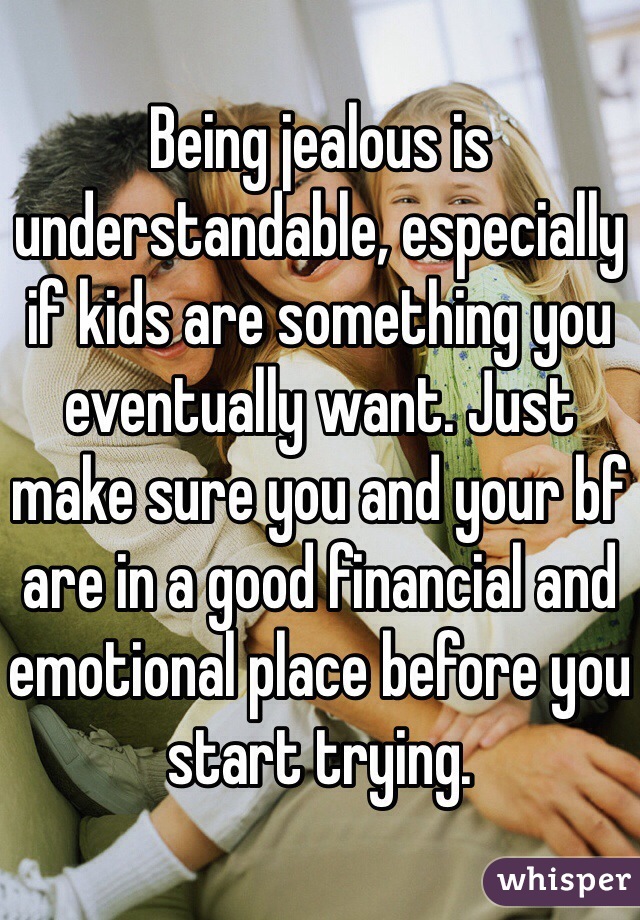 Being jealous is understandable, especially if kids are something you eventually want. Just make sure you and your bf are in a good financial and emotional place before you start trying.
