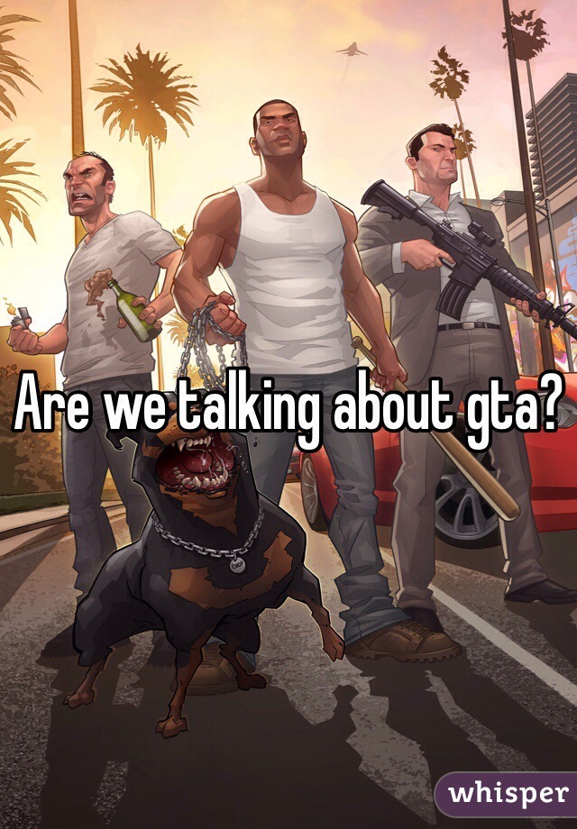 Are we talking about gta? 