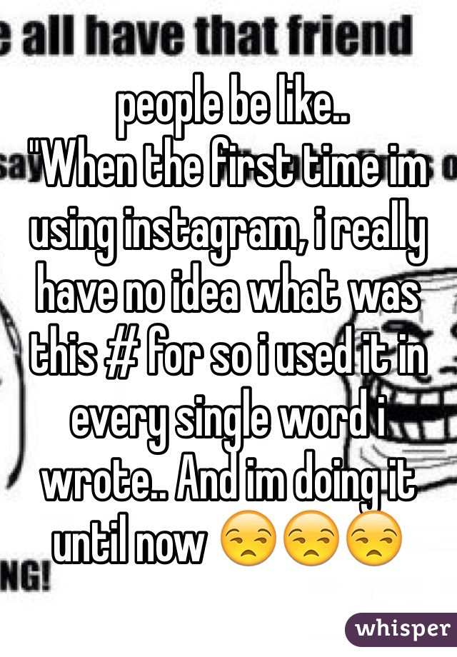  people be like..
"When the first time im using instagram, i really have no idea what was this # for so i used it in every single word i wrote.. And im doing it until now 😒😒😒
