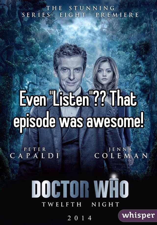 Even "Listen"?? That episode was awesome!