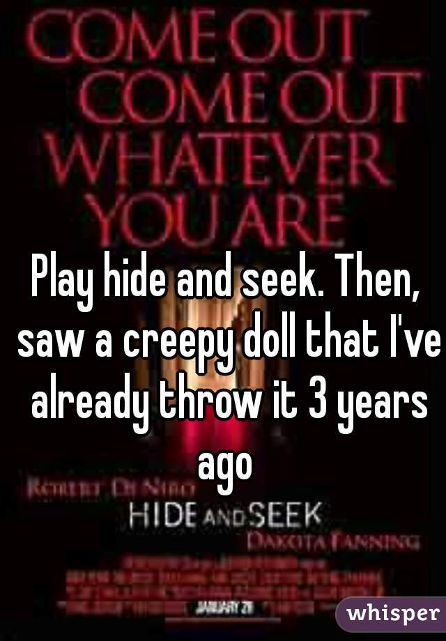 Play hide and seek. Then, saw a creepy doll that I've already throw it 3 years ago 