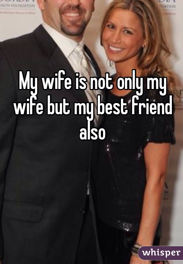 My wife is not only my wife but my best friend also