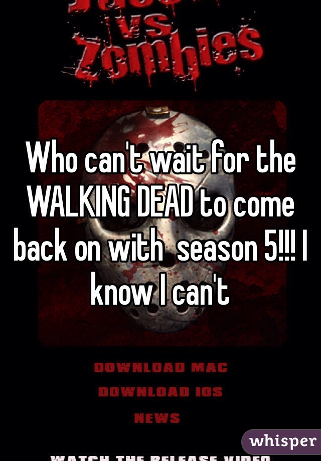 Who can't wait for the WALKING DEAD to come back on with  season 5!!! I know I can't 