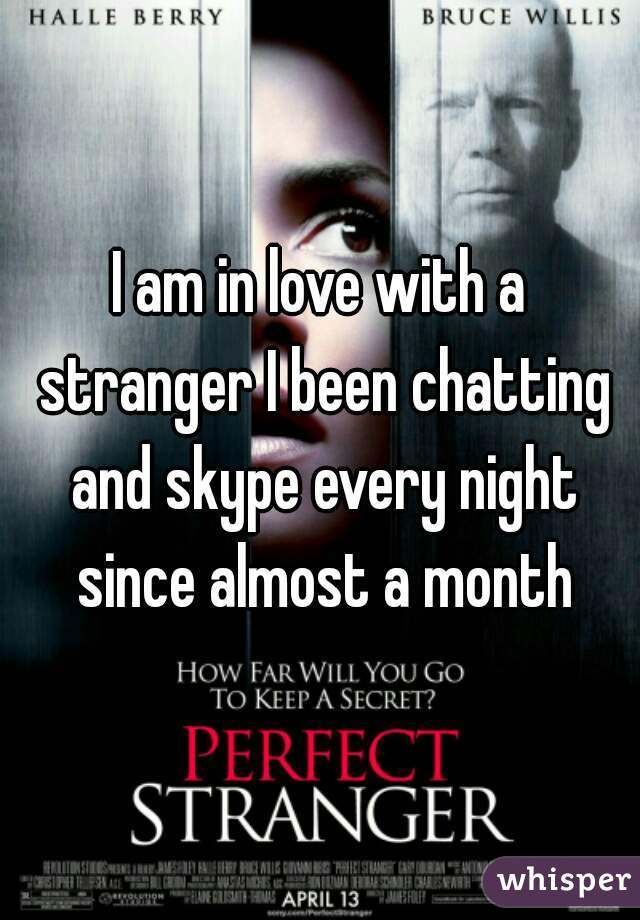I am in love with a stranger I been chatting and skype every night since almost a month