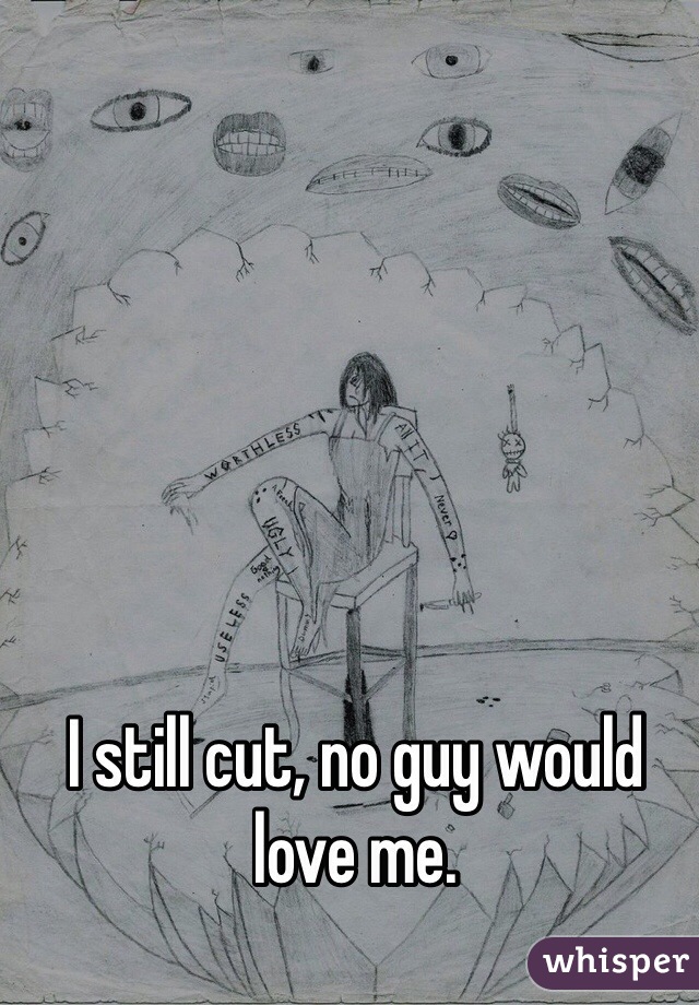 I still cut, no guy would love me.