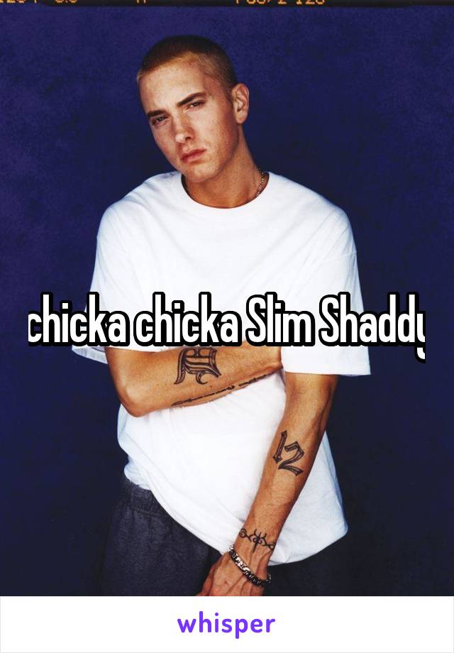 chicka chicka Slim Shaddy