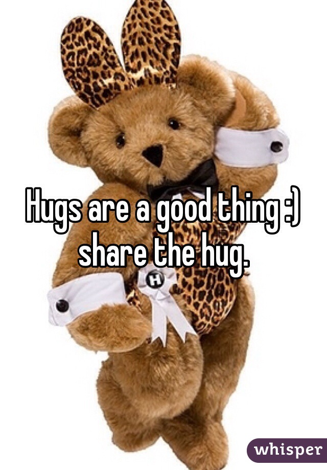 Hugs are a good thing :) share the hug.