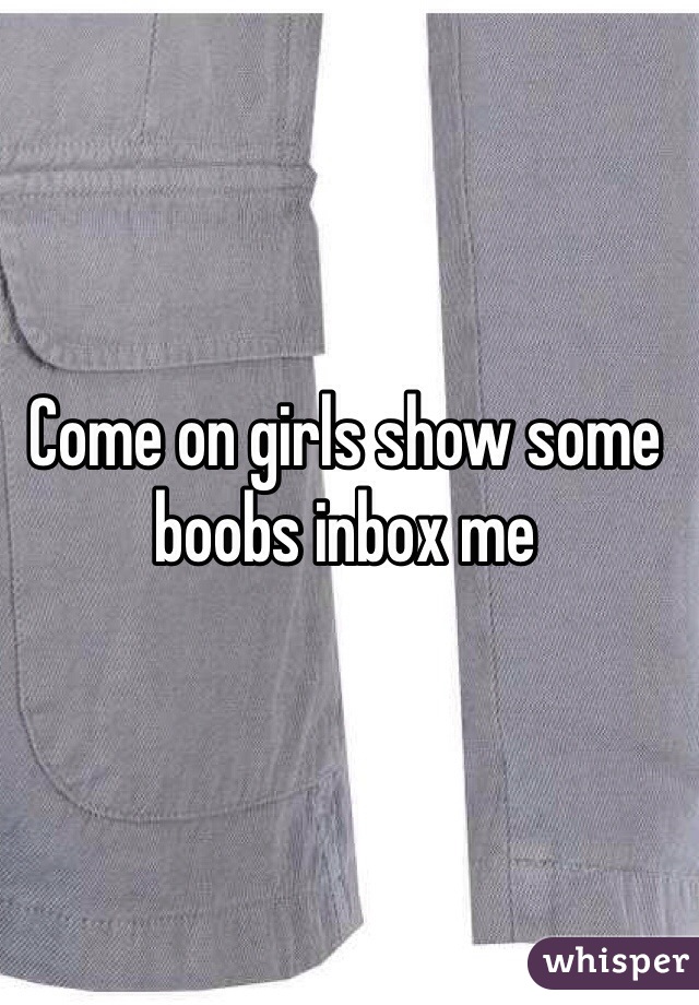 Come on girls show some boobs inbox me 
