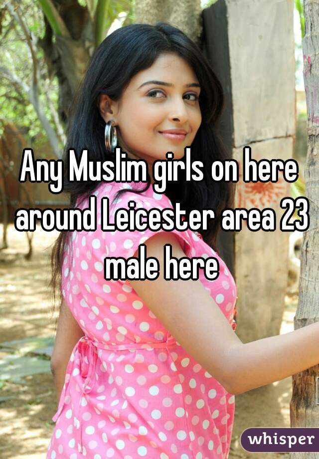 Any Muslim girls on here around Leicester area 23 male here