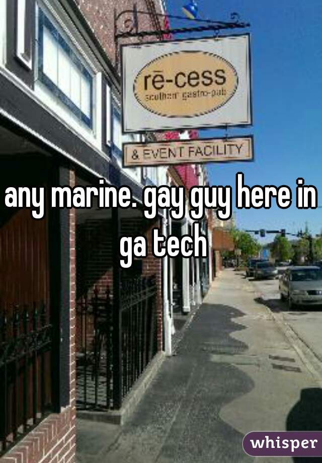 any marine. gay guy here in ga tech
