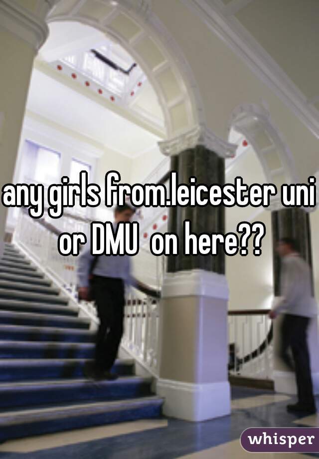 any girls from.leicester uni or DMU  on here??