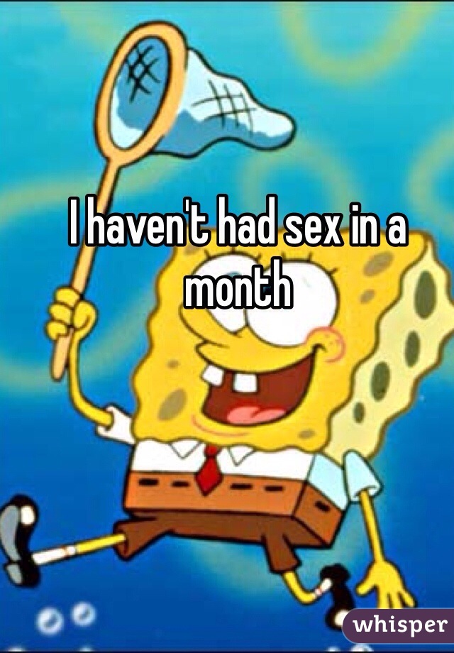 I haven't had sex in a month 