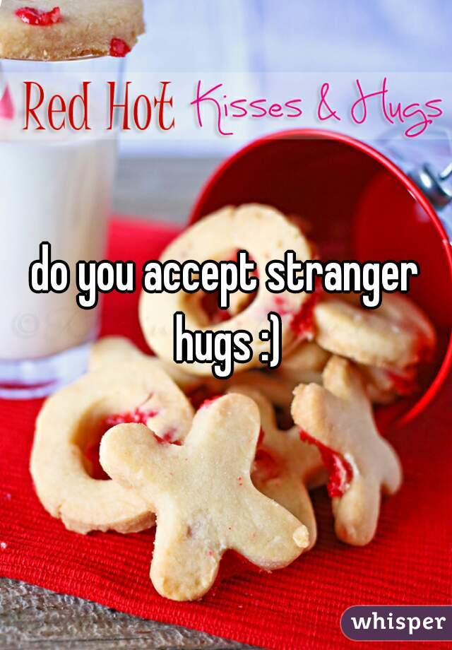 do you accept stranger hugs :)