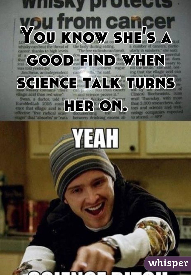 You know she's a good find when science talk turns her on.