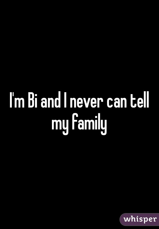 I'm Bi and I never can tell my family