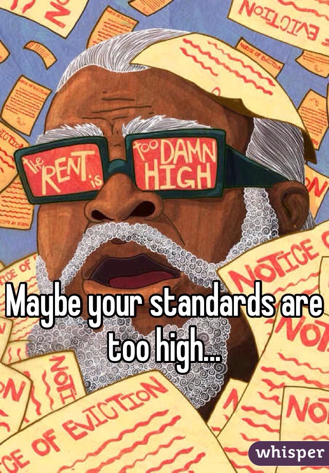 Maybe your standards are too high... 