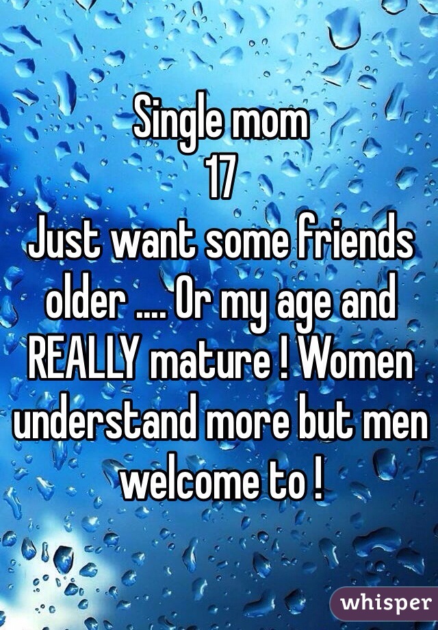 Single mom 
17
Just want some friends older .... Or my age and REALLY mature ! Women understand more but men welcome to ! 
