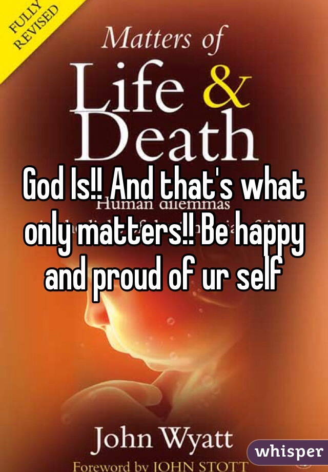God Is!! And that's what only matters!! Be happy and proud of ur self 