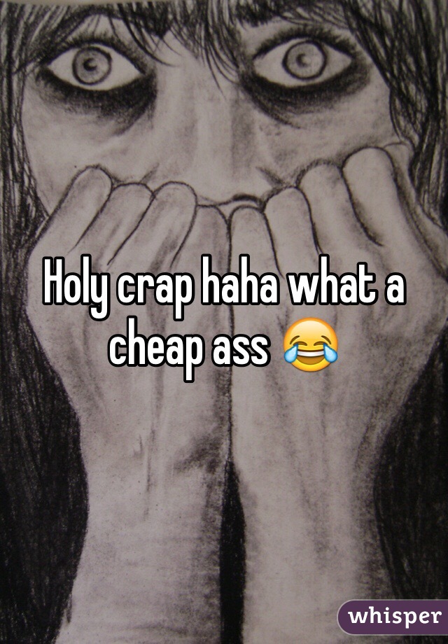 Holy crap haha what a cheap ass 😂