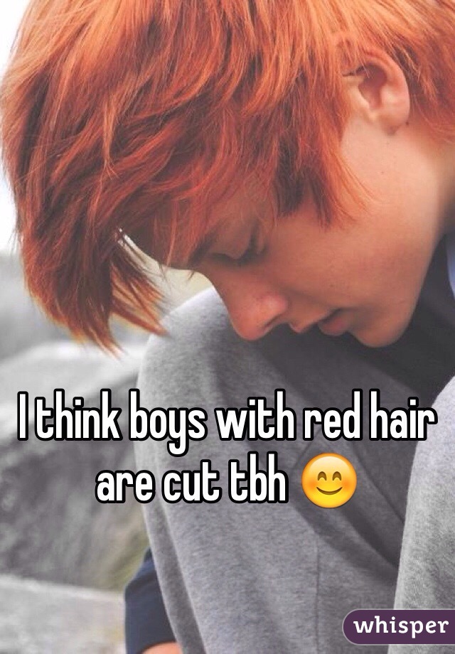 I think boys with red hair are cut tbh 😊