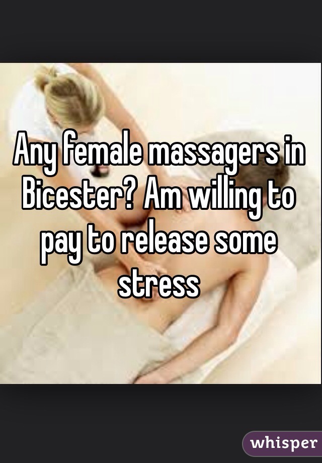 Any female massagers in Bicester? Am willing to pay to release some stress